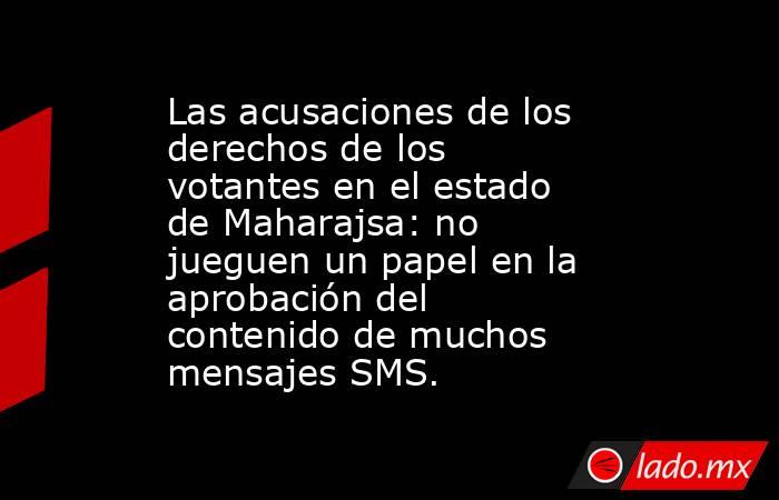 Las acusaciones de los derechos de los votantes en el estado de Maharajsa: no jueguen un papel en la aprobación del contenido de muchos mensajes SMS.. Noticias en tiempo real