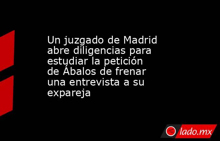 Un juzgado de Madrid abre diligencias para estudiar la petición de Ábalos de frenar una entrevista a su expareja. Noticias en tiempo real