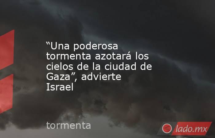 “Una poderosa tormenta azotará los cielos de la ciudad de Gaza”, advierte Israel. Noticias en tiempo real