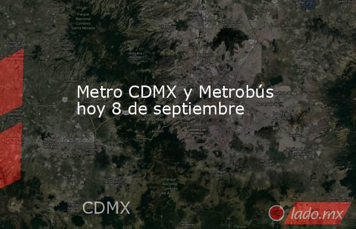 Metro CDMX y Metrobús hoy 8 de septiembre . Noticias en tiempo real