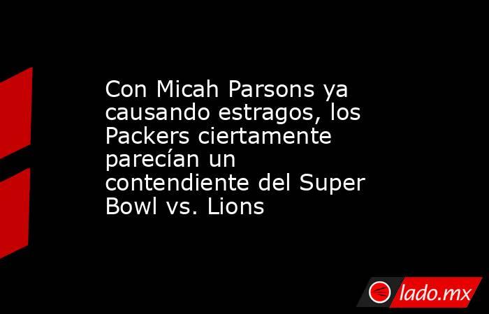 Con Micah Parsons ya causando estragos, los Packers ciertamente parecían un contendiente del Super Bowl vs. Lions. Noticias en tiempo real