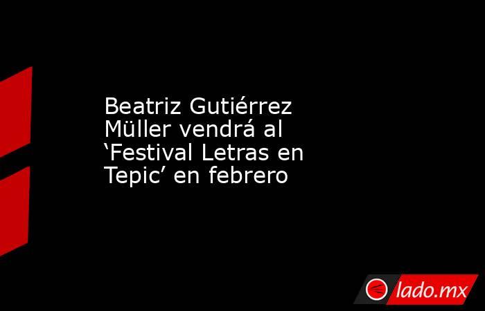 Beatriz Gutiérrez Müller vendrá al ‘Festival Letras en Tepic’ en febrero. Noticias en tiempo real