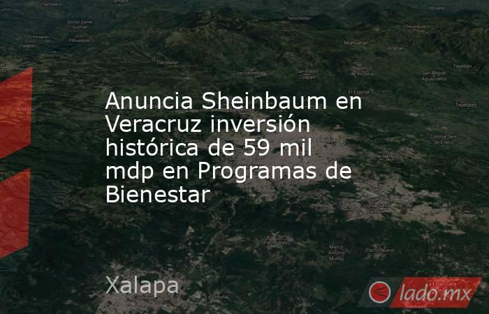 Anuncia Sheinbaum en Veracruz inversión histórica de 59 mil mdp en Programas de Bienestar. Noticias en tiempo real