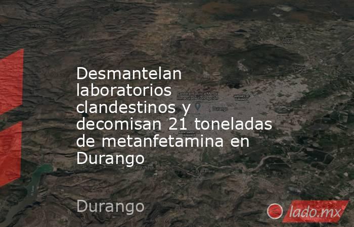 Desmantelan laboratorios clandestinos y decomisan 21 toneladas de metanfetamina en Durango. Noticias en tiempo real