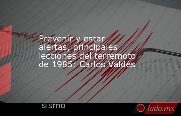 Prevenir y estar alertas, principales lecciones del terremoto de 1985: Carlos Valdés. Noticias en tiempo real