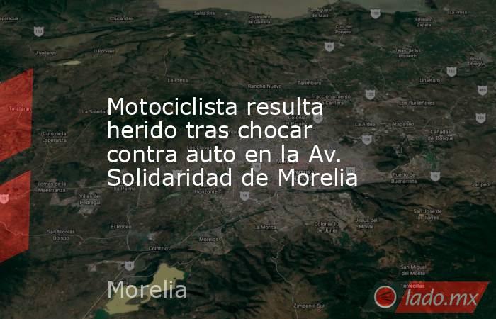 Motociclista resulta herido tras chocar contra auto en la Av. Solidaridad de Morelia. Noticias en tiempo real