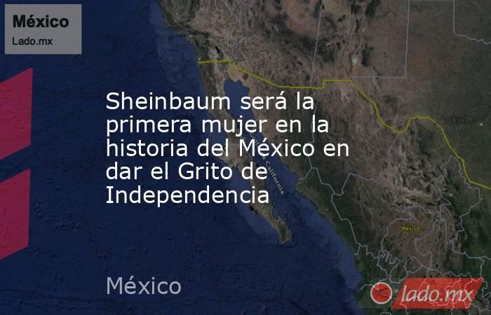 Sheinbaum será la primera mujer en la historia del México en dar el Grito de Independencia. Noticias en tiempo real