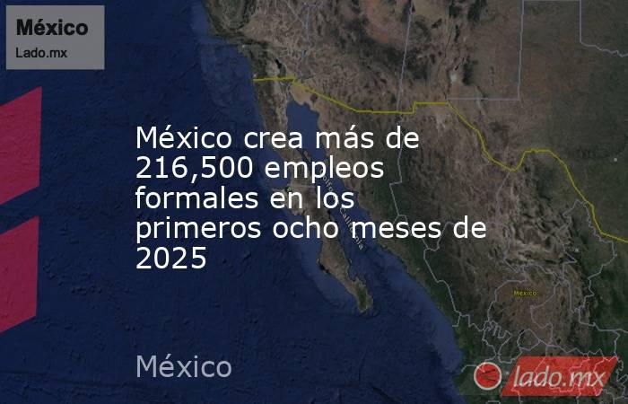 México crea más de 216,500 empleos formales en los primeros ocho meses de 2025. Noticias en tiempo real