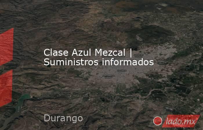 Clase Azul Mezcal | Suministros informados. Noticias en tiempo real