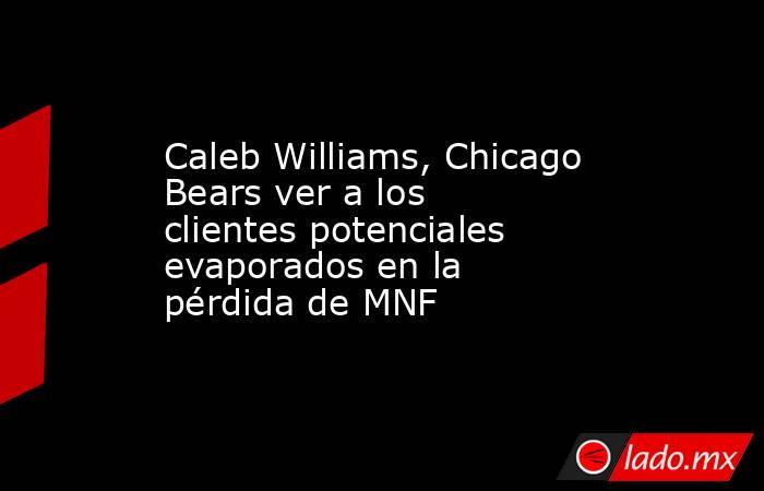 Caleb Williams, Chicago Bears ver a los clientes potenciales evaporados en la pérdida de MNF. Noticias en tiempo real