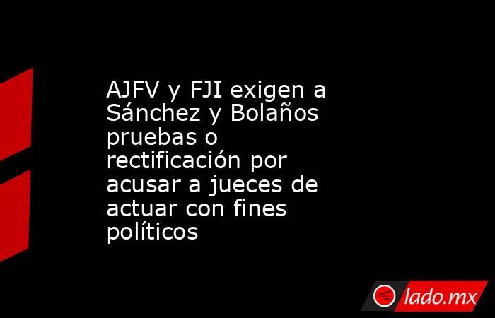 AJFV y FJI exigen a Sánchez y Bolaños pruebas o rectificación por acusar a jueces de actuar con fines políticos. Noticias en tiempo real