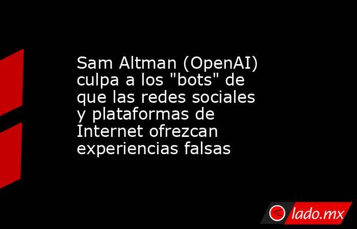 Sam Altman (OpenAI) culpa a los 