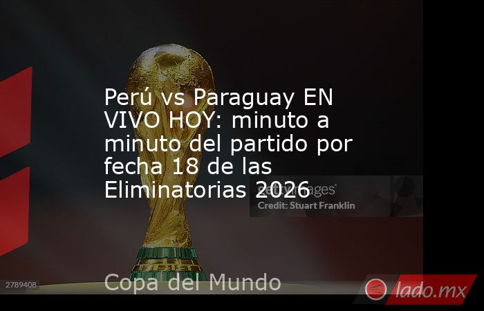 Perú vs Paraguay EN VIVO HOY: minuto a minuto del partido por fecha 18 de las Eliminatorias 2026. Noticias en tiempo real