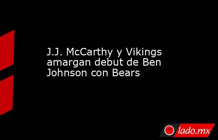 J.J. McCarthy y Vikings amargan debut de Ben Johnson con Bears. Noticias en tiempo real
