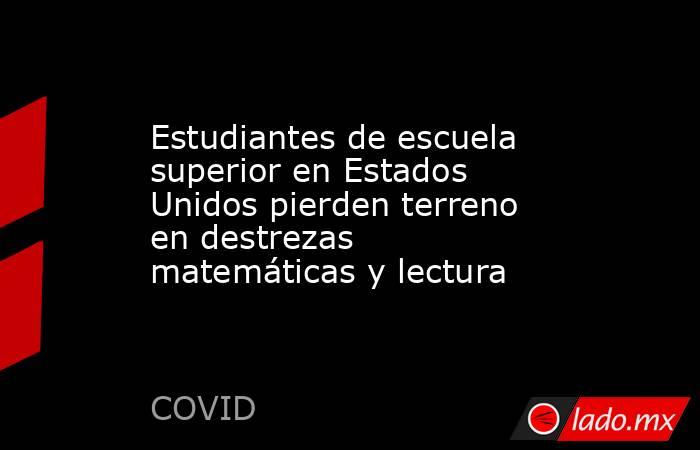 Estudiantes de escuela superior en Estados Unidos pierden terreno en destrezas matemáticas y lectura. Noticias en tiempo real