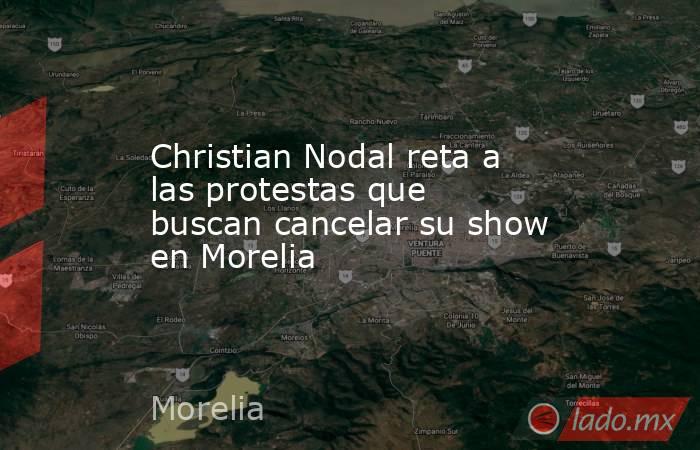 Christian Nodal reta a las protestas que buscan cancelar su show en Morelia. Noticias en tiempo real