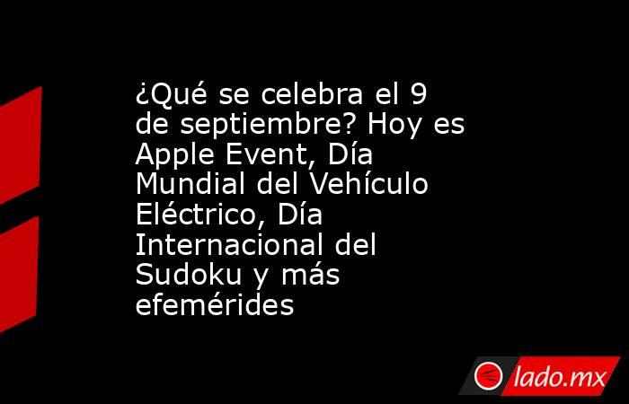 ¿Qué se celebra el 9 de septiembre? Hoy es Apple Event, Día Mundial del Vehículo Eléctrico, Día Internacional del Sudoku y más efemérides. Noticias en tiempo real