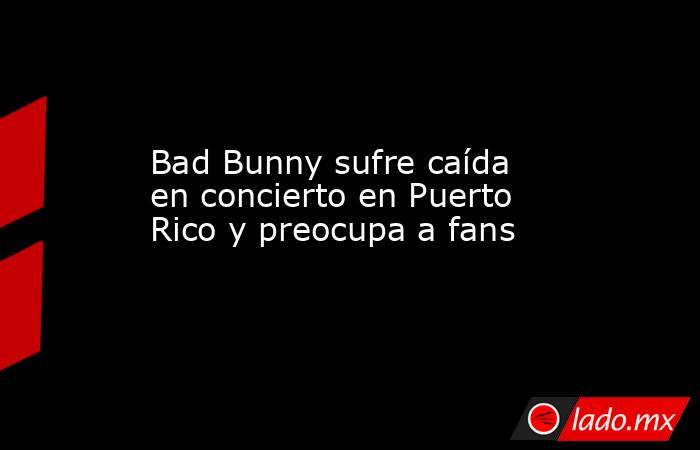 Bad Bunny sufre caída en concierto en Puerto Rico y preocupa a fans. Noticias en tiempo real