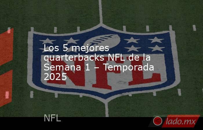 Los 5 mejores quarterbacks NFL de la Semana 1 – Temporada 2025. Noticias en tiempo real