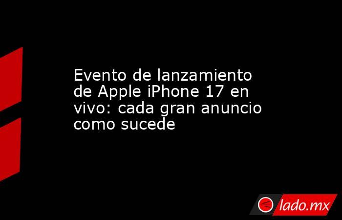 Evento de lanzamiento de Apple iPhone 17 en vivo: cada gran anuncio como sucede. Noticias en tiempo real