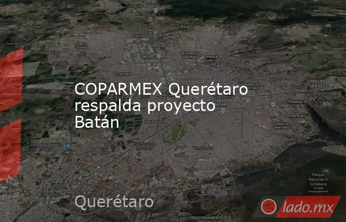 COPARMEX Querétaro respalda proyecto Batán. Noticias en tiempo real