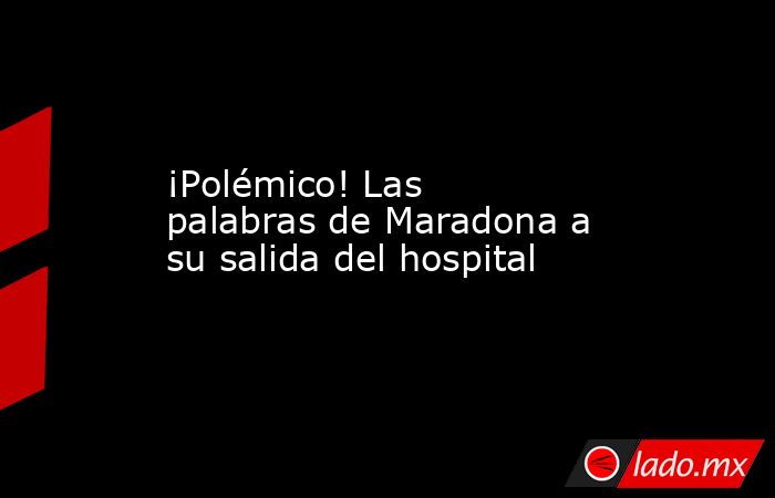 ¡Polémico! Las palabras de Maradona a su salida del hospital. Noticias en tiempo real