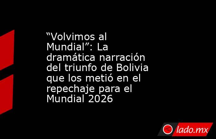 “Volvimos al Mundial”: La dramática narración del triunfo de Bolivia que los metió en el repechaje para el Mundial 2026. Noticias en tiempo real