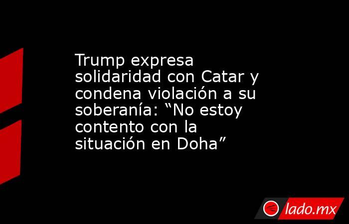 Trump expresa solidaridad con Catar y condena violación a su soberanía: “No estoy contento con la situación en Doha”. Noticias en tiempo real