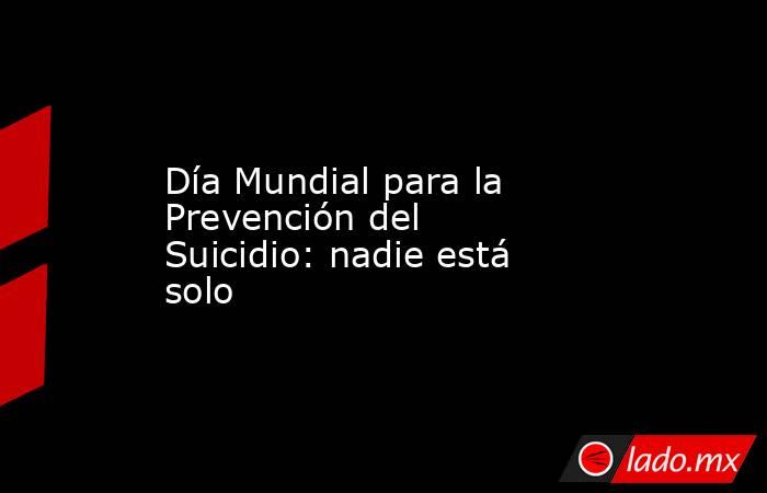 Día Mundial para la Prevención del Suicidio: nadie está solo. Noticias en tiempo real