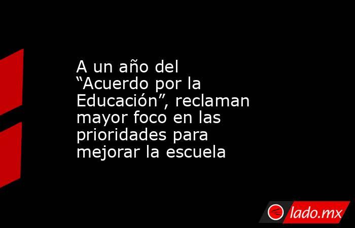 A un año del “Acuerdo por la Educación”, reclaman mayor foco en las prioridades para mejorar la escuela. Noticias en tiempo real
