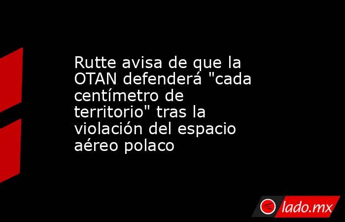 Rutte avisa de que la OTAN defenderá 