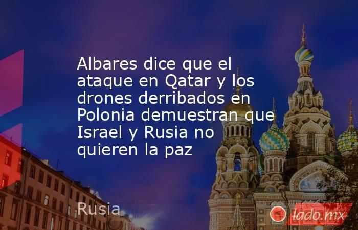 Albares dice que el ataque en Qatar y los drones derribados en Polonia demuestran que Israel y Rusia no quieren la paz. Noticias en tiempo real