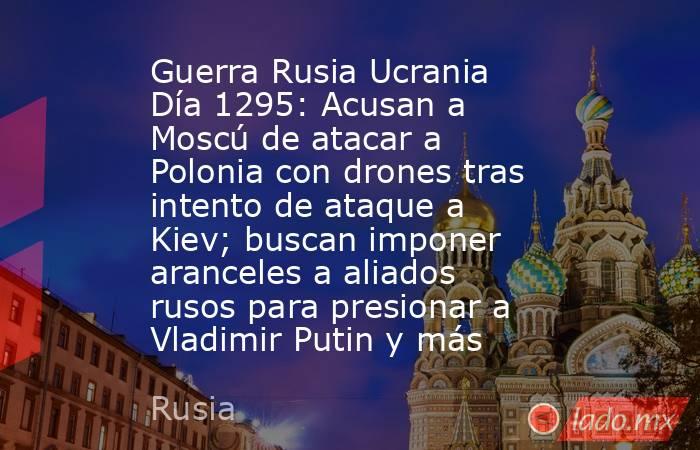 Guerra Rusia Ucrania Día 1295: Acusan a Moscú de atacar a Polonia con drones tras intento de ataque a Kiev; buscan imponer aranceles a aliados rusos para presionar a Vladimir Putin y más. Noticias en tiempo real