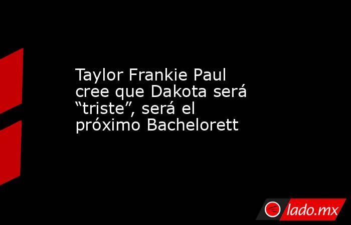 Taylor Frankie Paul cree que Dakota será “triste”, será el próximo Bachelorett. Noticias en tiempo real