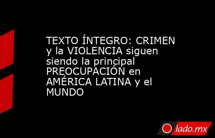 TEXTO ÍNTEGRO: CRIMEN y la VIOLENCIA siguen siendo la principal PREOCUPACIÓN en AMÉRICA LATINA y el MUNDO. Noticias en tiempo real