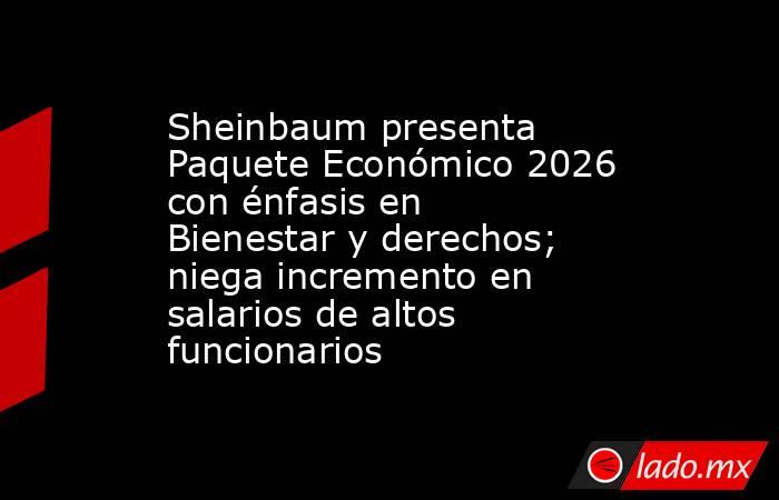 Sheinbaum presenta Paquete Económico 2026 con énfasis en Bienestar y derechos; niega incremento en salarios de altos funcionarios . Noticias en tiempo real