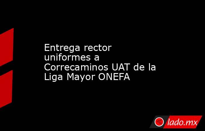 Entrega rector uniformes a Correcaminos UAT de la Liga Mayor ONEFA. Noticias en tiempo real