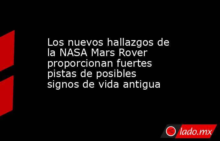 Los nuevos hallazgos de la NASA Mars Rover proporcionan fuertes pistas de posibles signos de vida antigua. Noticias en tiempo real