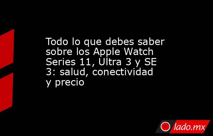 Todo lo que debes saber sobre los Apple Watch Series 11, Ultra 3 y SE 3: salud, conectividad y precio. Noticias en tiempo real