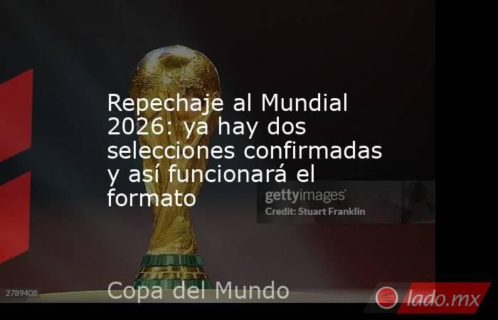 Repechaje al Mundial 2026: ya hay dos selecciones confirmadas y así funcionará el formato. Noticias en tiempo real
