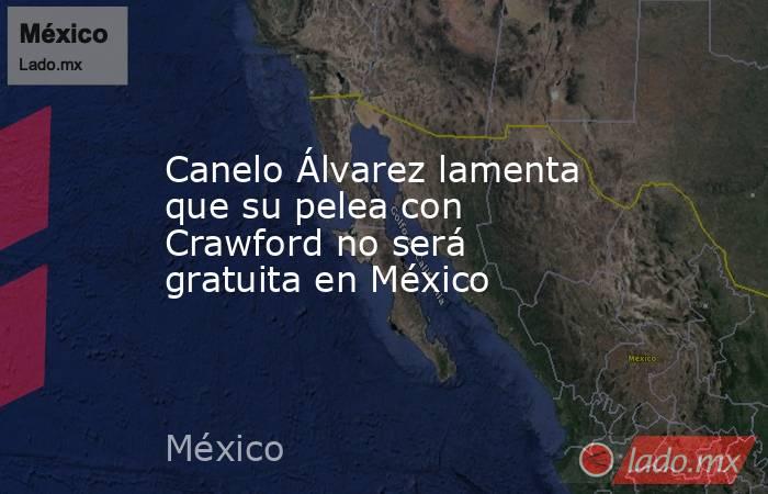 Canelo Álvarez lamenta que su pelea con Crawford no será gratuita en México. Noticias en tiempo real