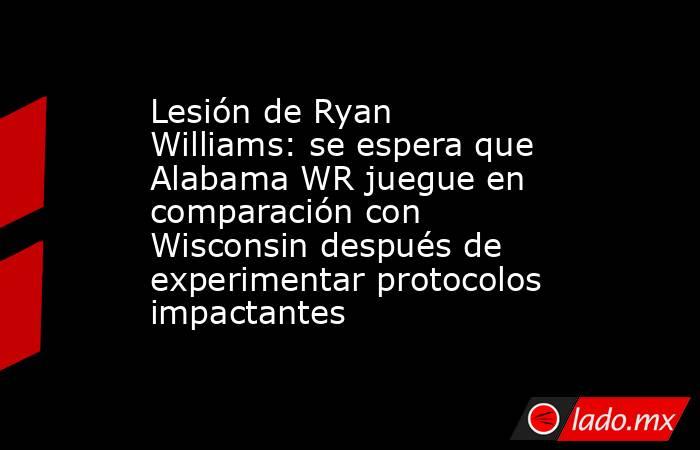 Lesión de Ryan Williams: se espera que Alabama WR juegue en comparación con Wisconsin después de experimentar protocolos impactantes. Noticias en tiempo real