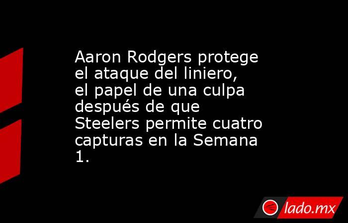 Aaron Rodgers protege el ataque del liniero, el papel de una culpa después de que Steelers permite cuatro capturas en la Semana 1.. Noticias en tiempo real