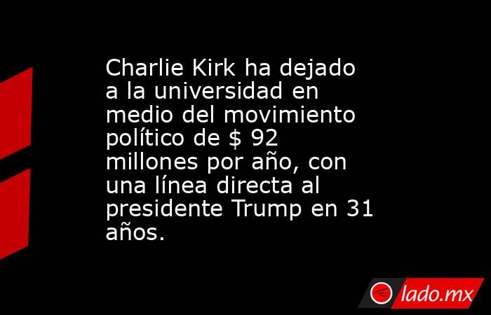 Charlie Kirk ha dejado a la universidad en medio del movimiento político de $ 92 millones por año, con una línea directa al presidente Trump en 31 años.. Noticias en tiempo real