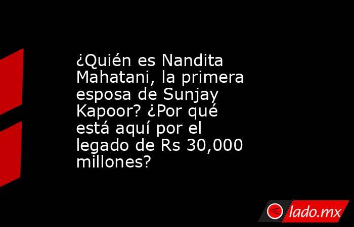 ¿Quién es Nandita Mahatani, la primera esposa de Sunjay Kapoor? ¿Por qué está aquí por el legado de Rs 30,000 millones?. Noticias en tiempo real