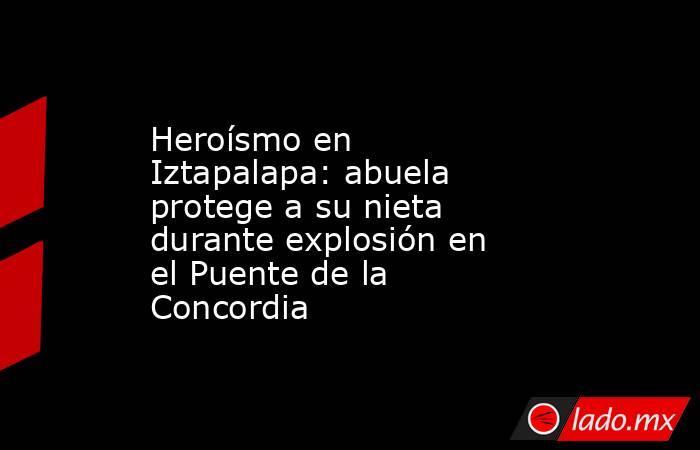 Heroísmo en Iztapalapa: abuela protege a su nieta durante explosión en el Puente de la Concordia. Noticias en tiempo real