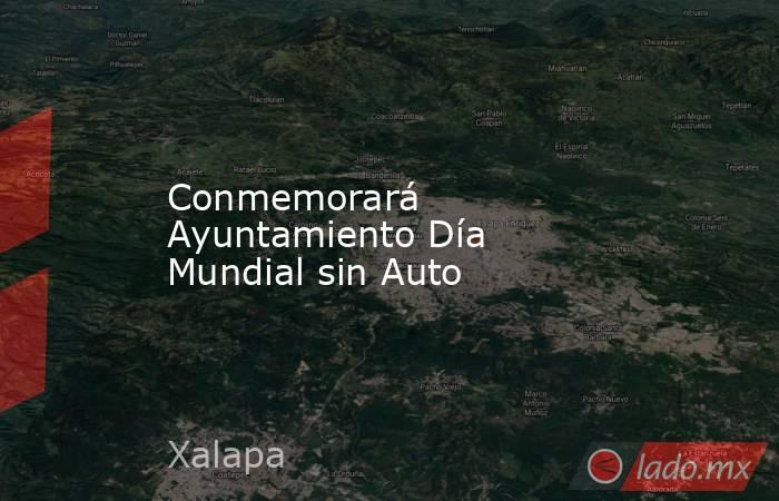 Conmemorará Ayuntamiento Día Mundial sin Auto. Noticias en tiempo real