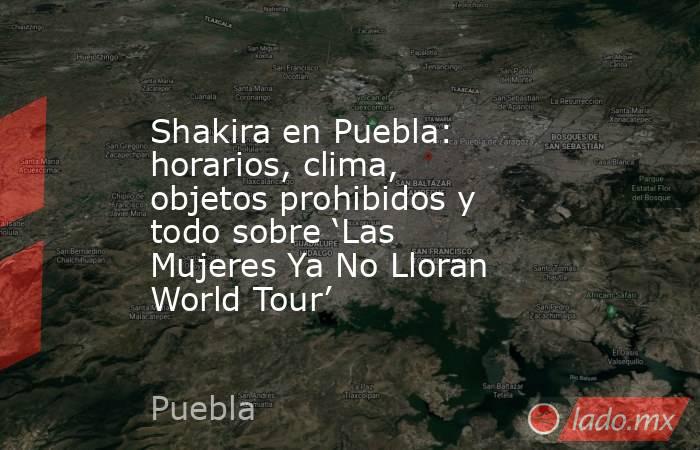 Shakira en Puebla: horarios, clima, objetos prohibidos y todo sobre ‘Las Mujeres Ya No Lloran World Tour’. Noticias en tiempo real