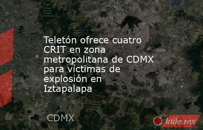 Teletón ofrece cuatro CRIT en zona metropolitana de CDMX para víctimas de explosión en Iztapalapa. Noticias en tiempo real