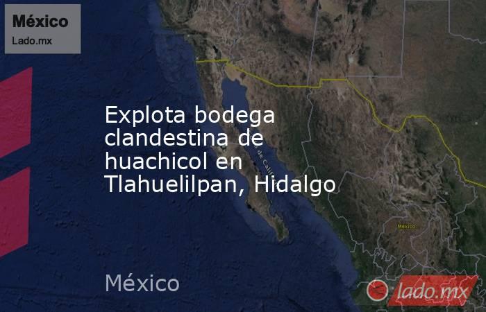 Explota bodega clandestina de huachicol en Tlahuelilpan, Hidalgo. Noticias en tiempo real